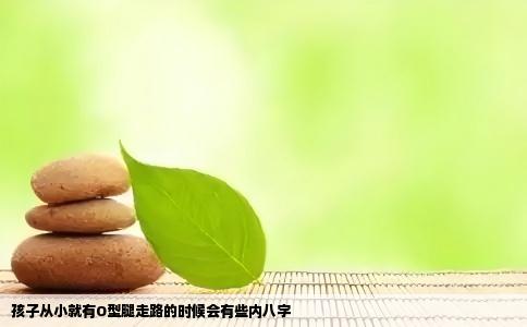 孩子从小就有O型腿走路的时候会有些内八字