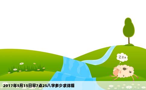 2017年5月15日早7点25八字多少求详细