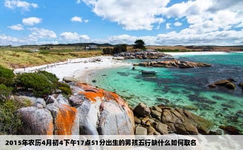 2015年农历4月初4下午17点51分出生的男孩五行缺什么如何取名