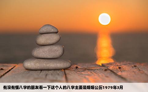 有没有懂八字的朋友看一下这个人的八字主要是婚姻公历1979年3月