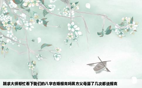 跪求大师帮忙看下我们的八字合婚相克吗男方父母算了几次都说相克