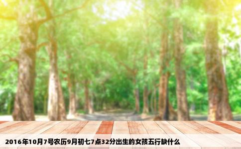 2016年10月7号农历9月初七7点32分出生的女孩五行缺什么