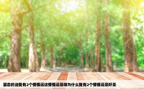 算命的说我有2个懵懂运这懵懂运是啥为什么我有2个懵懂运是好是