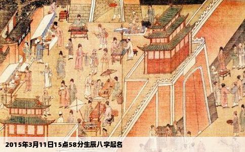 2015年3月11日15点58分生辰八字起名