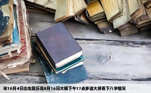 年10月4日出生阴历是8月16日大概下午17点多请大师看下八字情况