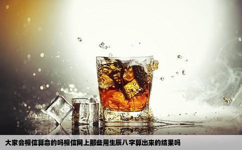 大家会相信算命的吗相信网上那些用生辰八字算出来的结果吗