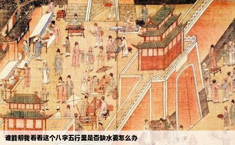 谁能帮我看看这个八字五行里是否缺水要怎么办