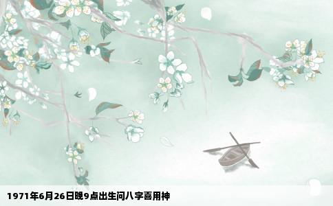 1971年6月26日晚9点出生问八字喜用神