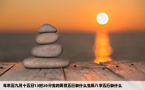 年农历九月十五日13时20分生的男孩五行缺什么生辰八字五行缺什么