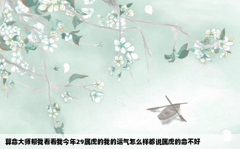 算命大师帮我看看我今年29属虎的我的运气怎么样都说属虎的命不好