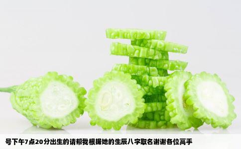 号下午7点20分出生的请帮我根据她的生辰八字取名谢谢各位高手