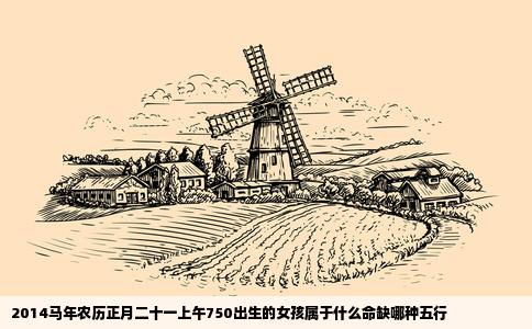 2014马年农历正月二十一上午750出生的女孩属于什么命缺哪种五行