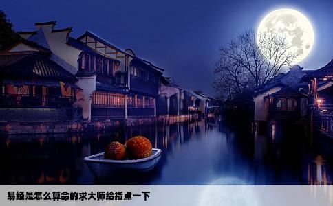 易经是怎么算命的求大师给指点一下