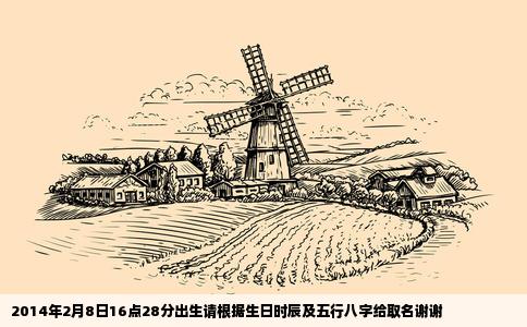2014年2月8日16点28分出生请根据生日时辰及五行八字给取名谢谢