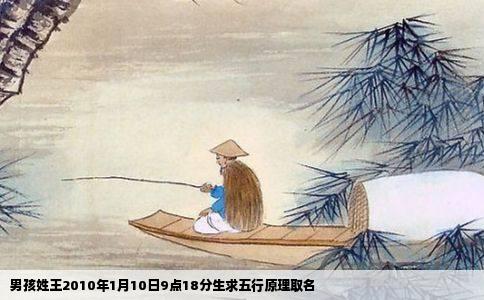 男孩姓王2010年1月10日9点18分生求五行原理取名