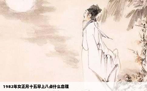 1982年女正月十五早上八点什么命理