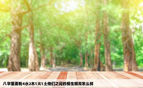 八字里面有4水2木1火1土他们之间的相生相克怎么样