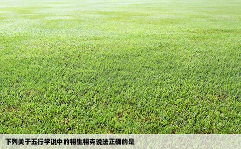 下列关于五行学说中的相生相克说法正确的是