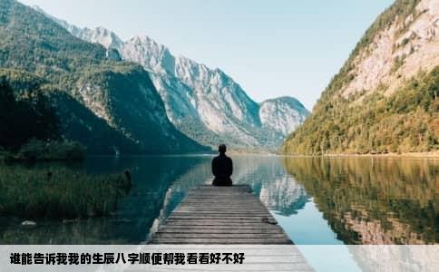 谁能告诉我我的生辰八字顺便帮我看看好不好