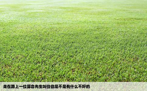 走在路上一位算命先生叫住你是不是有什么不好的