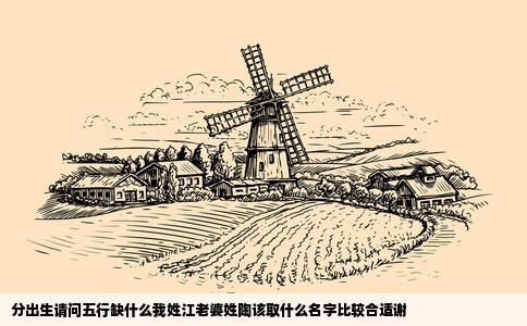 分出生请问五行缺什么我姓江老婆姓陶该取什么名字比较合适谢