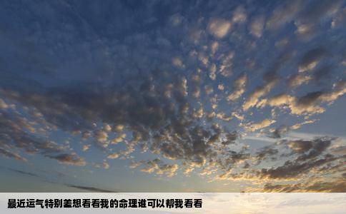 最近运气特别差想看看我的命理谁可以帮我看看