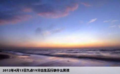 2012年4月13日九点19分出生五行缺什么男孩