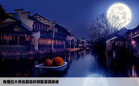 有哪位大师会算命的帮我算算谢谢