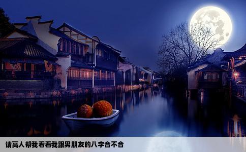 请高人帮我看看我跟男朋友的八字合不合