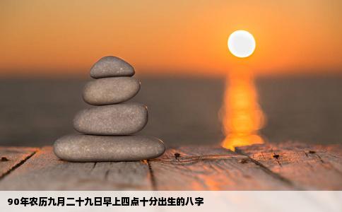90年农历九月二十九日早上四点十分出生的八字