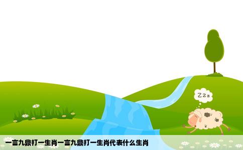 一言九鼎打一生肖一言九鼎打一生肖代表什么生肖