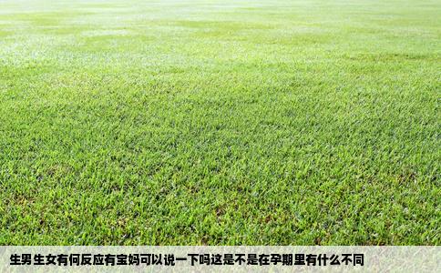 生男生女有何反应有宝妈可以说一下吗这是不是在孕期里有什么不同