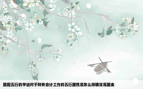 阴阳五行的学说对于财务会计工作的五行属性是怎么样确定是属金