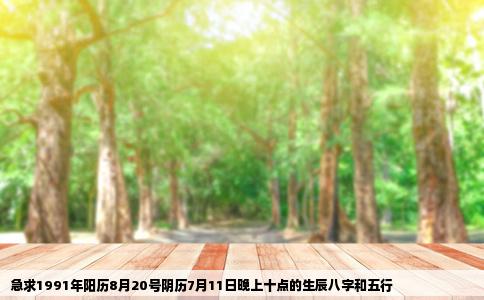 急求1991年阳历8月20号阴历7月11日晚上十点的生辰八字和五行