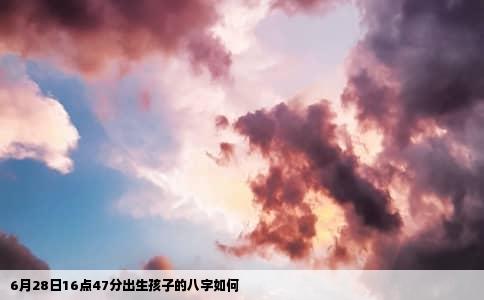 6月28日16点47分出生孩子的八字如何