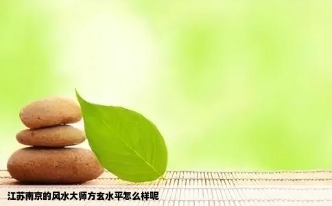 江苏南京的风水大师方玄水平怎么样呢