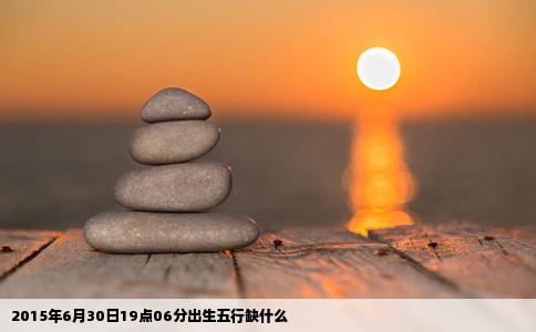 2015年6月30日19点06分出生五行缺什么