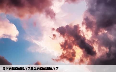 如何看懂自己的八字怎么看自己生辰八字