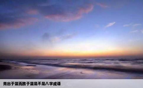 青出于蓝而胜于蓝是不是八字成语