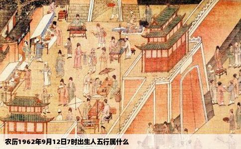 农历1962年9月12日7时出生人五行属什么