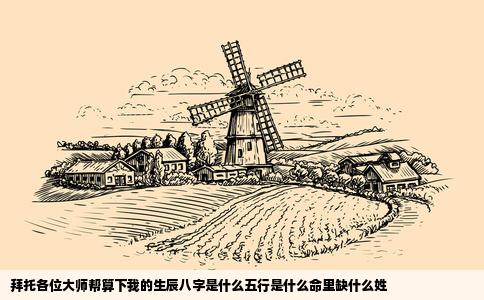 拜托各位大师帮算下我的生辰八字是什么五行是什么命里缺什么姓