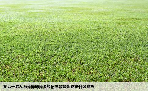 梦见一老人为我算命我要经历三次婚姻这是什么意思