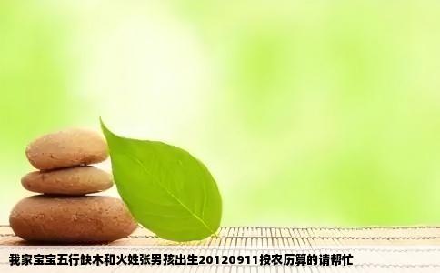 我家宝宝五行缺木和火姓张男孩出生20120911按农历算的请帮忙