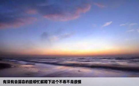 有没有会算命的能帮忙解释下这个不看不是很懂