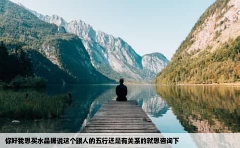 你好我想买水晶据说这个跟人的五行还是有关系的就想咨询下