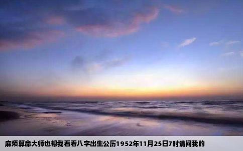麻烦算命大师也帮我看看八字出生公历1952年11月25日7时请问我的