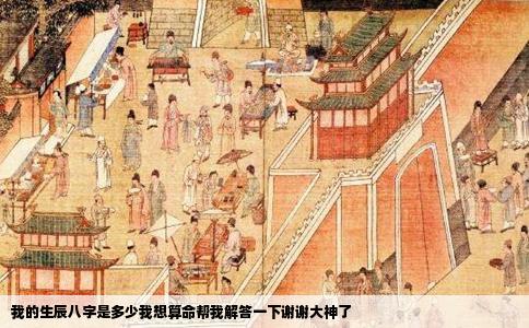 我的生辰八字是多少我想算命帮我解答一下谢谢大神了