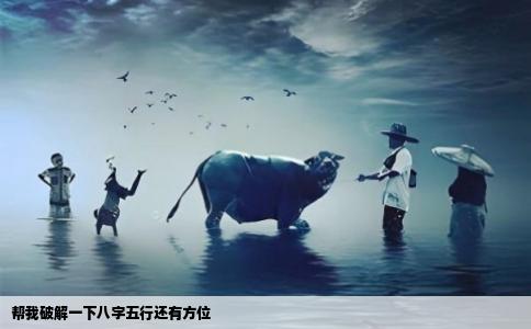 帮我破解一下八字五行还有方位