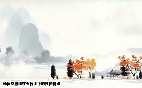 孙悟空被埋在五行山下的性格特点