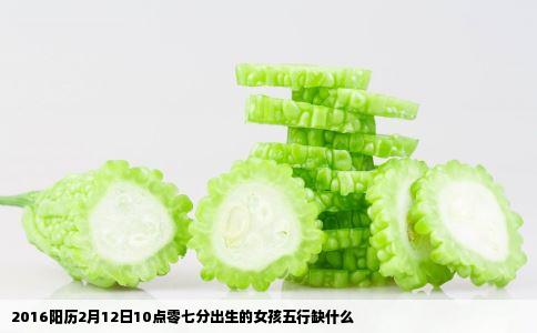 2016阳历2月12日10点零七分出生的女孩五行缺什么